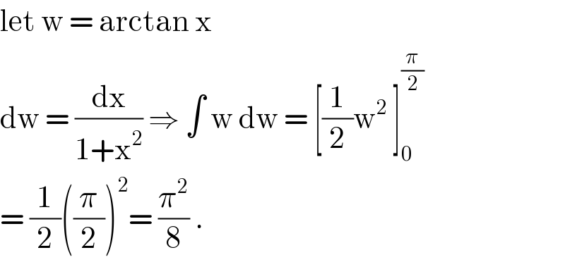 let w = arctan x  dw = (dx/(1+x^2 )) ⇒ ∫ w dw = [(1/2)w^2  ]_0 ^(π/2)   = (1/2)((π/2))^2 = (π^2 /8) .  