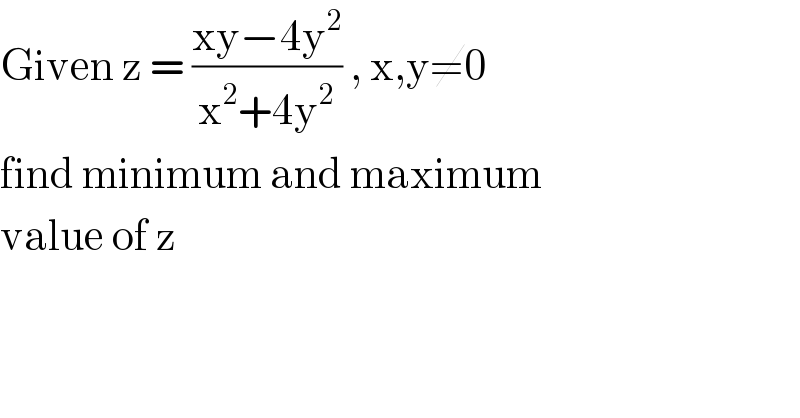 Given z = ((xy−4y^2 )/(x^2 +4y^2 )) , x,y≠0  find minimum and maximum  value of z   