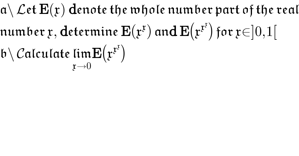 a\ Let E(x) denote the whole number part of the real  number x, determine E(x^x ) and E(x^x^x  ) for x∈]0,1[  b\ Calculate lim_(x→0) E(x^x^x  )  