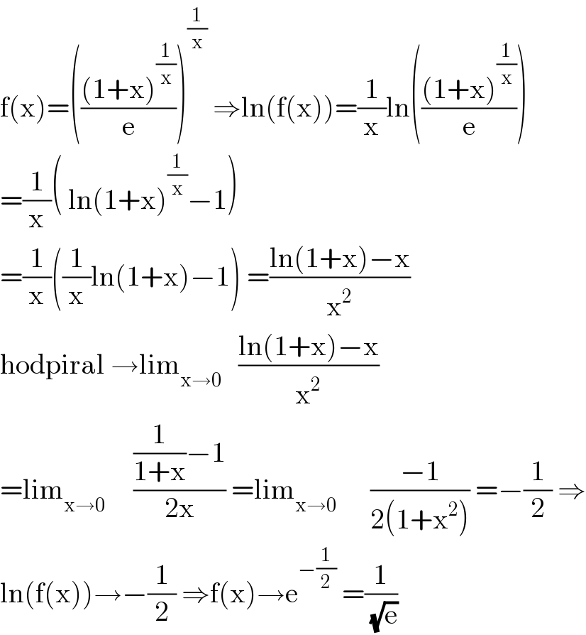 f(x)=((((1+x)^(1/x) )/e))^(1/x)  ⇒ln(f(x))=(1/x)ln((((1+x)^(1/x) )/e))  =(1/x)( ln(1+x)^(1/x) −1)  =(1/x)((1/x)ln(1+x)−1) =((ln(1+x)−x)/x^2 )  hodpiral →lim_(x→0)    ((ln(1+x)−x)/x^2 )  =lim_(x→0)      (((1/(1+x))−1)/(2x)) =lim_(x→0)       ((−1)/(2(1+x^2 ))) =−(1/2) ⇒  ln(f(x))→−(1/2) ⇒f(x)→e^(−(1/2))  =(1/(√e))  