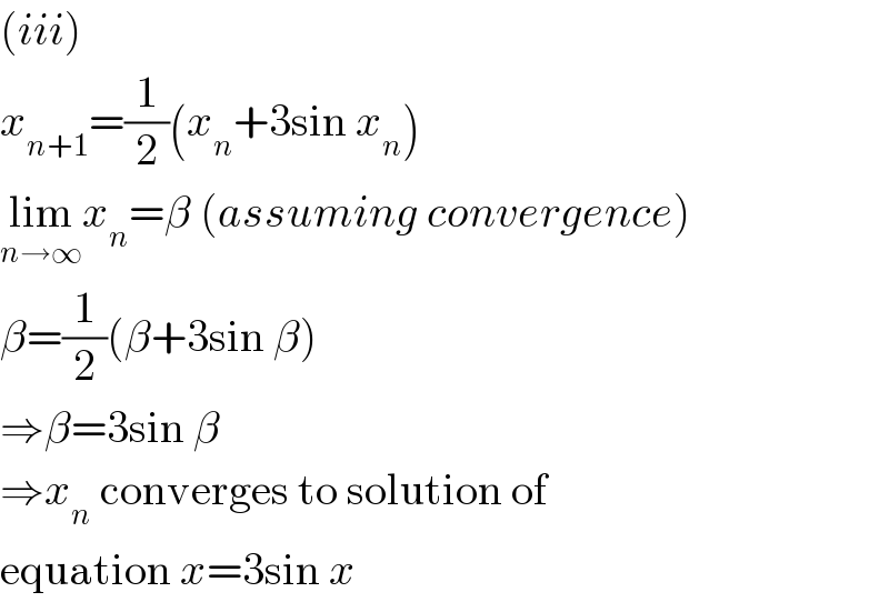 (iii)  x_(n+1) =(1/2)(x_n +3sin x_n )  lim_(n→∞) x_n =β (assuming convergence)  β=(1/2)(β+3sin β)  ⇒β=3sin β  ⇒x_n  converges to solution of  equation x=3sin x  