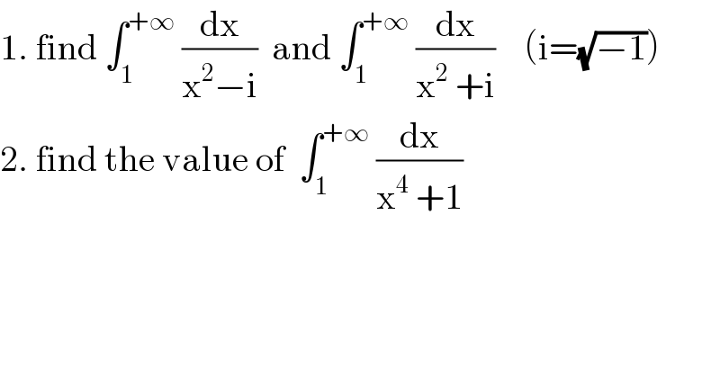 1. find ∫_1 ^(+∞)  (dx/(x^2 −i))  and ∫_1 ^(+∞)  (dx/(x^2  +i))    (i=(√(−1)))  2. find the value of  ∫_1 ^(+∞)  (dx/(x^4  +1))  