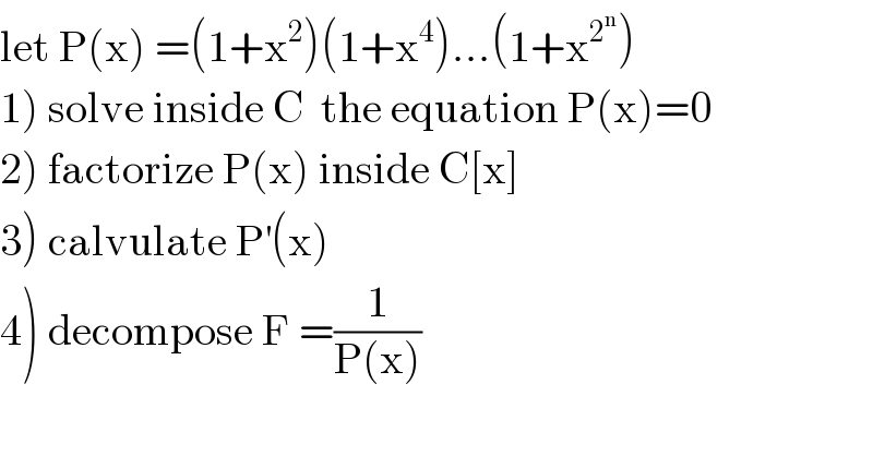 let P(x) =(1+x^2 )(1+x^4 )...(1+x^2^n  )  1) solve inside C  the equation P(x)=0  2) factorize P(x) inside C[x]  3) calvulate P^′ (x)  4) decompose F =(1/(P(x)))  