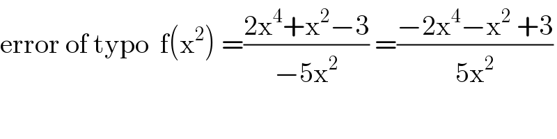 error of typo  f(x^2 ) =((2x^4 +x^2 −3)/(−5x^2 )) =((−2x^4 −x^2  +3)/(5x^2 ))  