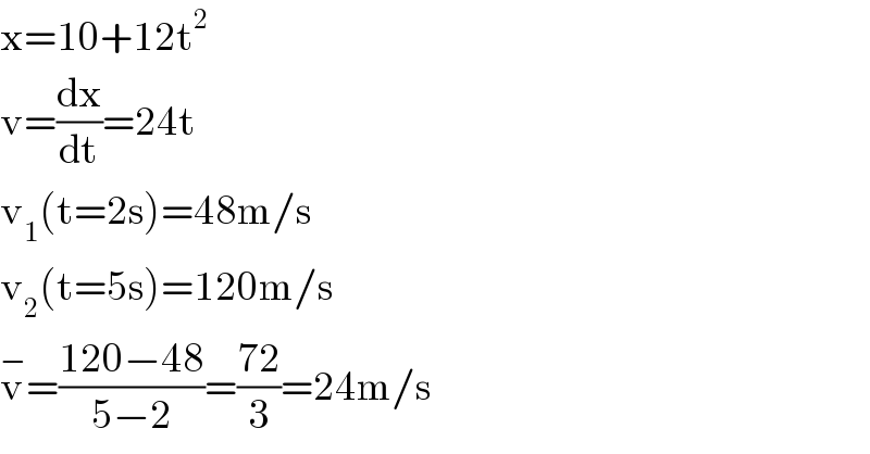 x=10+12t^2   v=(dx/dt)=24t  v_1 (t=2s)=48m/s  v_2 (t=5s)=120m/s  v^− =((120−48)/(5−2))=((72)/3)=24m/s  