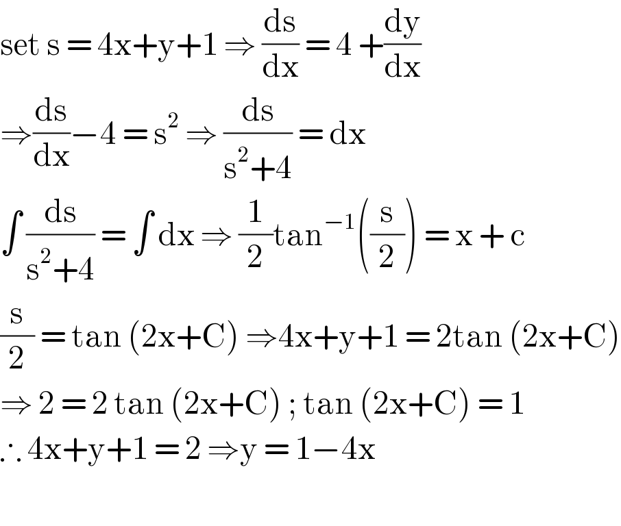 set s = 4x+y+1 ⇒ (ds/dx) = 4 +(dy/dx)  ⇒(ds/dx)−4 = s^2  ⇒ (ds/(s^2 +4)) = dx   ∫ (ds/(s^2 +4)) = ∫ dx ⇒ (1/2)tan^(−1) ((s/2)) = x + c  (s/2) = tan (2x+C) ⇒4x+y+1 = 2tan (2x+C)  ⇒ 2 = 2 tan (2x+C) ; tan (2x+C) = 1  ∴ 4x+y+1 = 2 ⇒y = 1−4x     