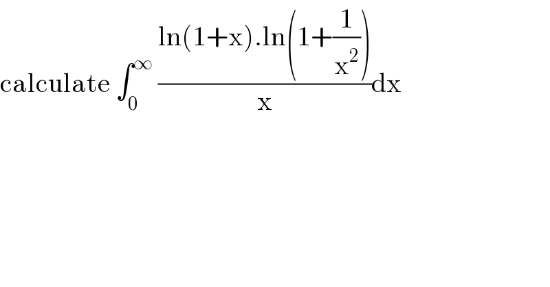 calculate ∫_0 ^∞  ((ln(1+x).ln(1+(1/x^2 )))/x)dx  