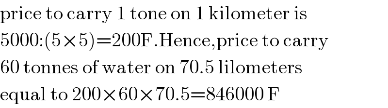 price to carry 1 tone on 1 kilometer is  5000:(5×5)=200F.Hence,price to carry  60 tonnes of water on 70.5 lilometers  equal to 200×60×70.5=846000 F  