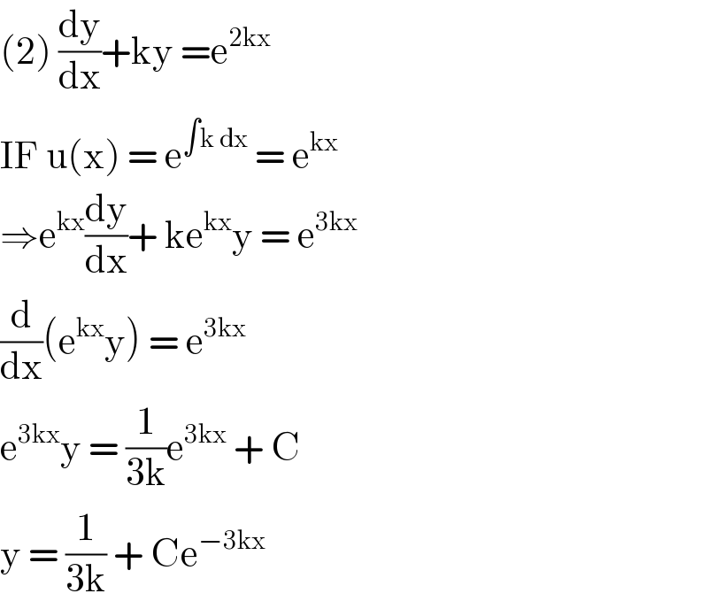 (2) (dy/dx)+ky =e^(2kx)   IF u(x) = e^(∫k dx)  = e^(kx)   ⇒e^(kx) (dy/dx)+ ke^(kx) y = e^(3kx)   (d/dx)(e^(kx) y) = e^(3kx)   e^(3kx) y = (1/(3k))e^(3kx)  + C   y = (1/(3k)) + Ce^(−3kx)    