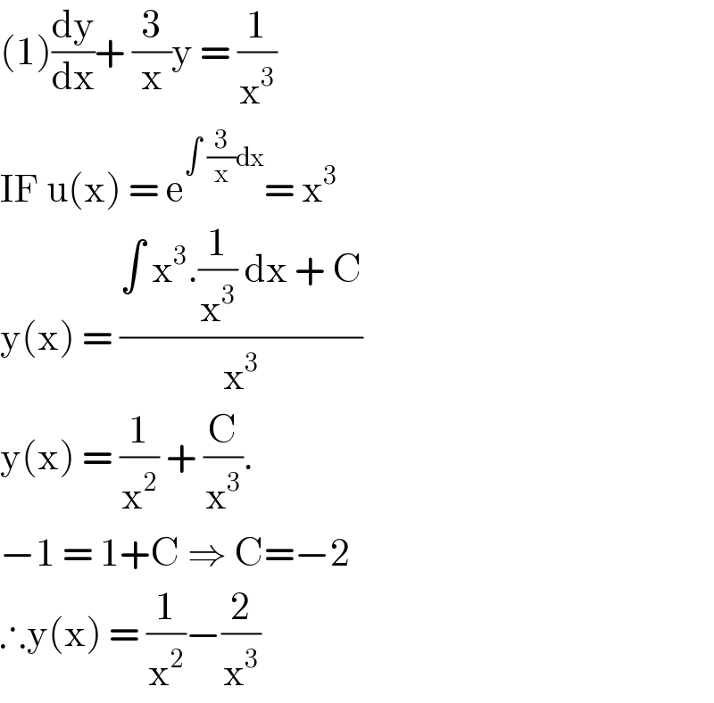 (1)(dy/dx)+ (3/x)y = (1/x^3 )   IF u(x) = e^(∫ (3/x)dx) = x^3   y(x) = ((∫ x^3 .(1/x^3 ) dx + C)/x^3 )  y(x) = (1/x^2 ) + (C/x^3 ).  −1 = 1+C ⇒ C=−2  ∴y(x) = (1/x^2 )−(2/x^3 )  