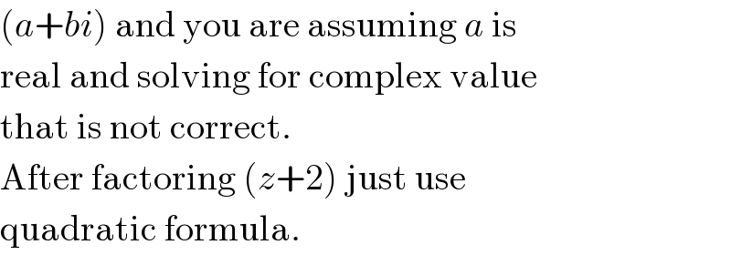 (a+bi) and you are assuming a is  real and solving for complex value  that is not correct.  After factoring (z+2) just use  quadratic formula.  