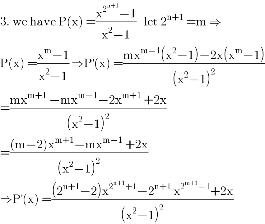 3. we have P(x) =((x^2^(n+1)  −1)/(x^2 −1))   let 2^(n+1)  =m ⇒  P(x) =((x^m −1)/(x^2 −1)) ⇒P^′ (x) =((mx^(m−1) (x^2 −1)−2x(x^m −1))/((x^2 −1)^2 ))  =((mx^(m+1)  −mx^(m−1) −2x^(m+1)  +2x)/((x^2 −1)^2 ))  =(((m−2)x^(m+1) −mx^(m−1)  +2x)/((x^2 −1)^2 ))  ⇒P^′ (x) =(((2^(n+1) −2)x^(2^(n+1) +1) −2^(n+1)  x^(2^(m+1) −1) +2x)/((x^2 −1)^2 ))  