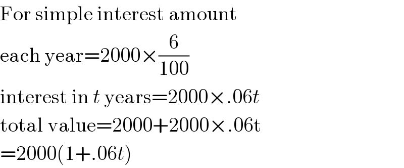 For simple interest amount   each year=2000×(6/(100))  interest in t years=2000×.06t  total value=2000+2000×.06t  =2000(1+.06t)  
