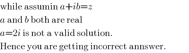 while assumin a+ib=z  a and b both are real  a=2i is not a valid solution.  Hence you are getting incorrect annswer.  