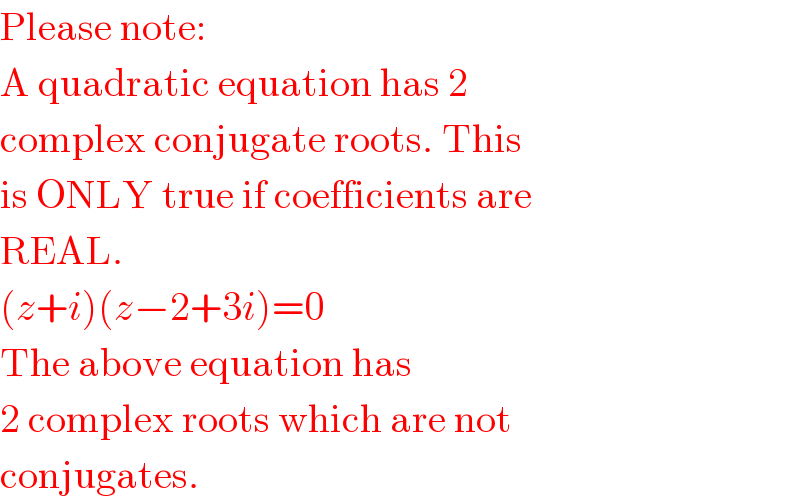 Please note:  A quadratic equation has 2   complex conjugate roots. This  is ONLY true if coefficients are  REAL.  (z+i)(z−2+3i)=0  The above equation has  2 complex roots which are not  conjugates.  