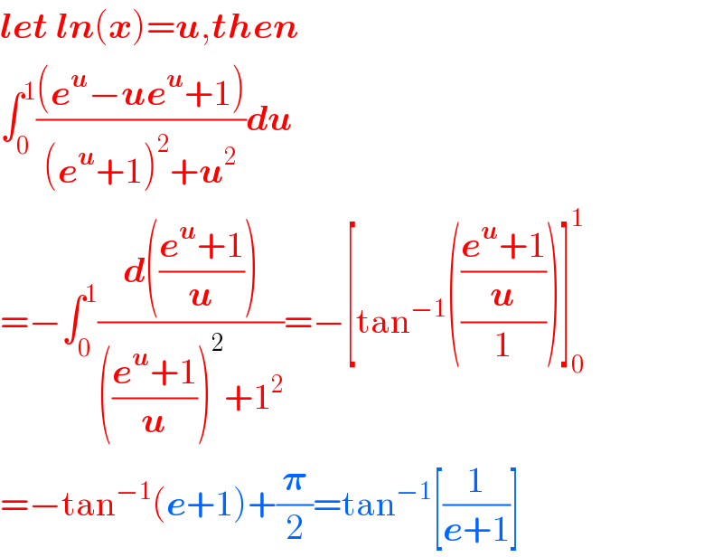 let ln(x)=u,then  ∫_0 ^1 (((e^u −ue^u +1))/((e^u +1)^2 +u^2 ))du  =−∫_0 ^1 ((d(((e^u +1)/u)))/((((e^u +1)/u))^2 +1^2 ))=−[tan^(−1) ((((e^u +1)/u)/1))]_0 ^1   =−tan^(−1) (e+1)+(𝛑/2)=tan^(−1) [(1/(e+1))]  