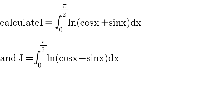 calculateI = ∫_0 ^(π/2) ln(cosx +sinx)dx  and J =∫_0 ^(π/2) ln(cosx−sinx)dx  