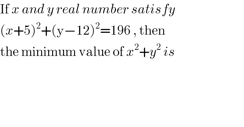 If x and y real number satisfy  (x+5)^2 +(y−12)^2 =196 , then   the minimum value of x^2 +y^2  is   