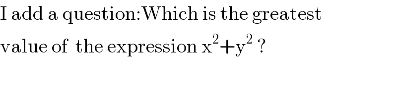 I add a question:Which is the greatest   value of  the expression x^2 +y^2  ?  