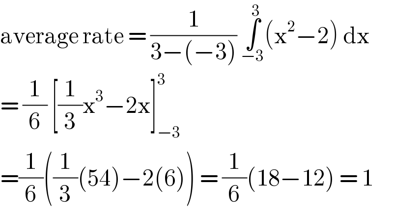 average rate = (1/(3−(−3))) ∫_(−3) ^3 (x^2 −2) dx  = (1/6) [(1/3)x^3 −2x]_(−3) ^3   =(1/6)((1/3)(54)−2(6)) = (1/6)(18−12) = 1  