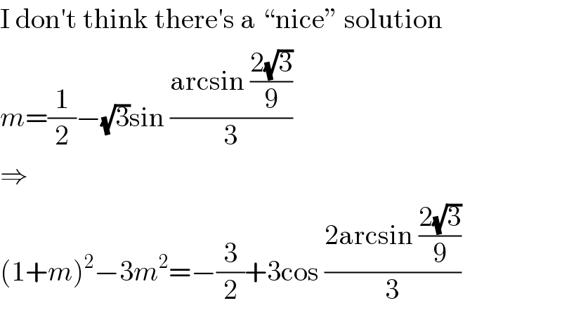 I don′t think there′s a “nice” solution  m=(1/2)−(√3)sin ((arcsin ((2(√3))/9))/3)  ⇒  (1+m)^2 −3m^2 =−(3/2)+3cos ((2arcsin ((2(√3))/9))/3)  