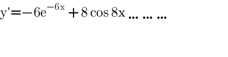 y′=−6e^(−6x)  + 8 cos 8x ………  