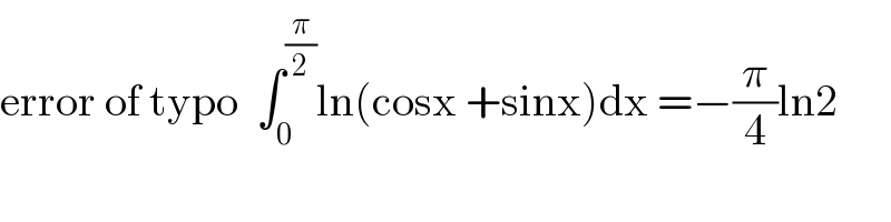 error of typo  ∫_0 ^(π/2) ln(cosx +sinx)dx =−(π/4)ln2  