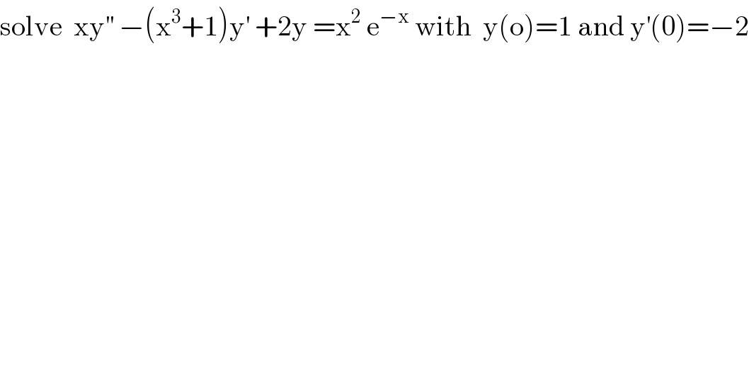 solve  xy^(′′)  −(x^3 +1)y^′  +2y =x^2  e^(−x)  with  y(o)=1 and y^′ (0)=−2  