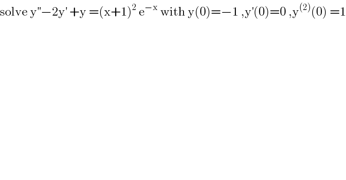 solve y^(′′) −2y^′  +y =(x+1)^2  e^(−x)  with y(0)=−1 ,y^′ (0)=0 ,y^((2)) (0) =1  