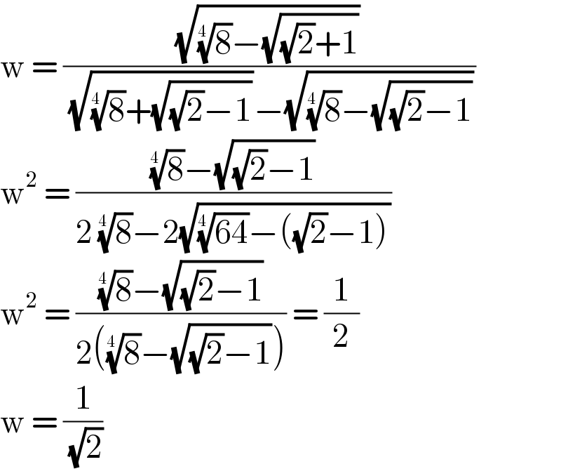 w = ((√((8)^(1/(4 )) −(√((√2)+1))))/((√((8)^(1/(4 )) +(√((√2)−1))))−(√((8)^(1/(4 )) −(√((√2)−1))))))  w^2  = (((8)^(1/(4 )) −(√((√2)−1)))/(2 (8)^(1/(4 )) −2(√(((64))^(1/(4 )) −((√2)−1)))))  w^2  = (((8)^(1/(4 )) −(√((√2)−1)))/(2((8)^(1/(4 )) −(√((√2)−1))))) = (1/2)  w = (1/(√2))   