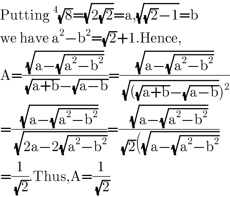Putting^4 (√8)=(√(2(√2)))=a,(√((√2)−1))=b  we have a^2 −b^2 =(√2)+1.Hence,  A=((√(a−(√(a^2 −b^2 ))))/((√(a+b))−(√(a−b))))=((√(a−(√(a^2 −b^2 ))))/((√(((√(a+b))−(√(a−b)))))^2 ))  =((√(a−(√(a^2 −b^2 ))))/(√(2a−2(√(a^2 −b^2 )))))=((√(a−(√(a^2 −b^2 ))))/((√2)((√(a−(√(a^2 −b^2 ))))))  =(1/(√2)).Thus,A=(1/(√2))  