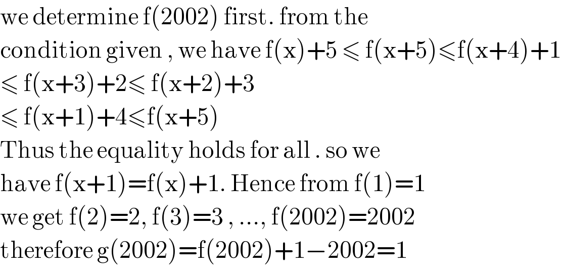 we determine f(2002) first. from the  condition given , we have f(x)+5 ≤ f(x+5)≤f(x+4)+1  ≤ f(x+3)+2≤ f(x+2)+3  ≤ f(x+1)+4≤f(x+5)  Thus the equality holds for all . so we   have f(x+1)=f(x)+1. Hence from f(1)=1  we get f(2)=2, f(3)=3 , ..., f(2002)=2002  therefore g(2002)=f(2002)+1−2002=1  