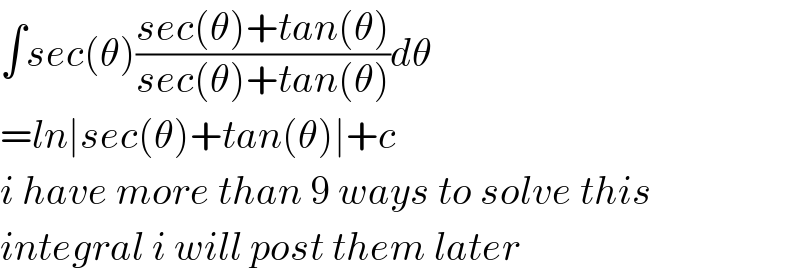 ∫sec(θ)((sec(θ)+tan(θ))/(sec(θ)+tan(θ)))dθ  =ln∣sec(θ)+tan(θ)∣+c  i have more than 9 ways to solve this  integral i will post them later  