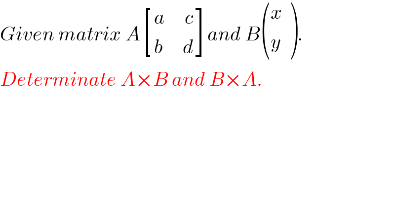 Given matrix A [((a     c)),((b     d)) ]and B ((x),(y_ ) ).  Determinate A×B and B×A.  