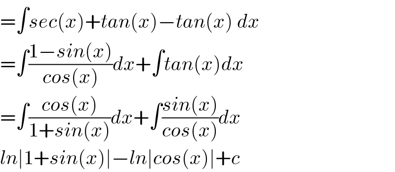 =∫sec(x)+tan(x)−tan(x) dx  =∫((1−sin(x))/(cos(x)))dx+∫tan(x)dx  =∫((cos(x))/(1+sin(x)))dx+∫((sin(x))/(cos(x)))dx  ln∣1+sin(x)∣−ln∣cos(x)∣+c  