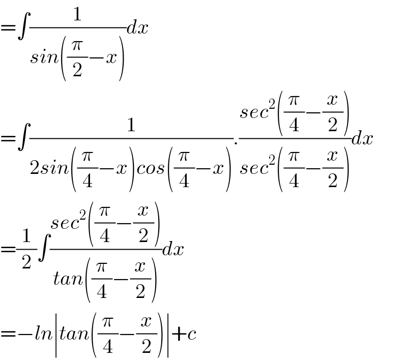 =∫(1/(sin((π/2)−x)))dx  =∫(1/(2sin((π/4)−x)cos((π/4)−x))).((sec^2 ((π/4)−(x/2)))/(sec^2 ((π/4)−(x/2))))dx  =(1/2)∫((sec^2 ((π/4)−(x/2)))/(tan((π/4)−(x/2))))dx  =−ln∣tan((π/4)−(x/2))∣+c  
