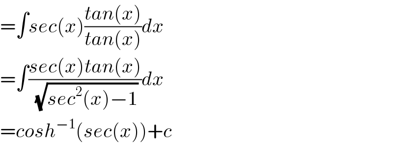 =∫sec(x)((tan(x))/(tan(x)))dx  =∫((sec(x)tan(x))/(√(sec^2 (x)−1)))dx  =cosh^(−1) (sec(x))+c  