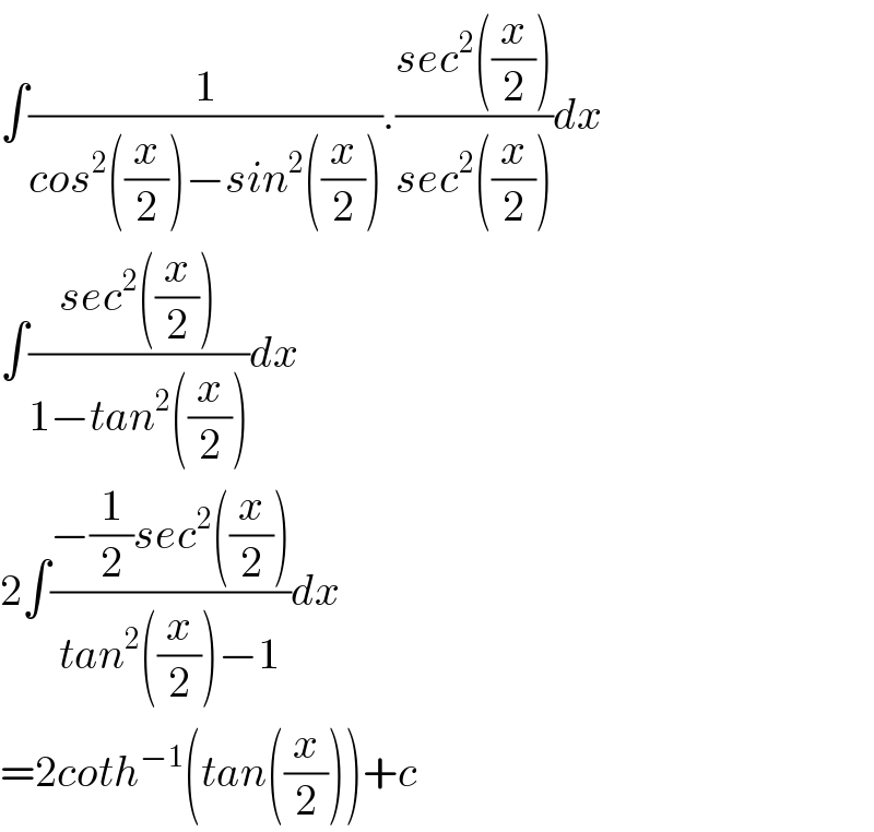 ∫(1/(cos^2 ((x/2))−sin^2 ((x/2)))).((sec^2 ((x/2)))/(sec^2 ((x/2))))dx  ∫((sec^2 ((x/2)))/(1−tan^2 ((x/2))))dx  2∫((−(1/2)sec^2 ((x/2)))/(tan^2 ((x/2))−1))dx  =2coth^(−1) (tan((x/2)))+c  