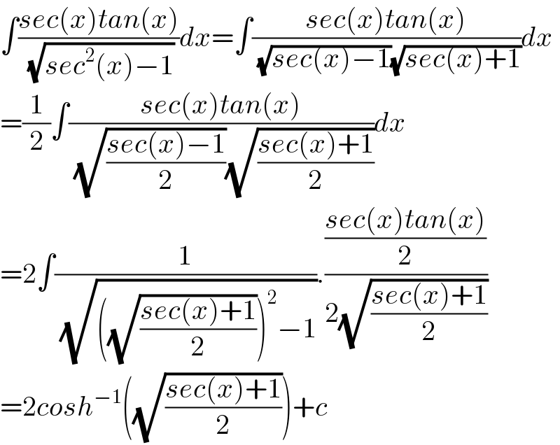 ∫((sec(x)tan(x))/(√(sec^2 (x)−1)))dx=∫((sec(x)tan(x))/((√(sec(x)−1))(√(sec(x)+1))))dx  =(1/2)∫((sec(x)tan(x))/((√((sec(x)−1)/2))(√((sec(x)+1)/2))))dx  =2∫(1/(√(((√((sec(x)+1)/2)))^2 −1))).(((sec(x)tan(x))/2)/(2(√((sec(x)+1)/2))))  =2cosh^(−1) ((√((sec(x)+1)/2)))+c  