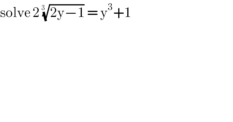 solve 2 ((2y−1))^(1/(3  ))  = y^3 +1  
