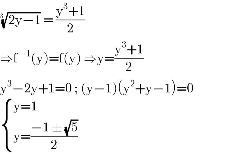 ((2y−1))^(1/(3  ))  = ((y^3 +1)/2)  ⇒f^(−1) (y)=f(y) ⇒y=((y^3 +1)/2)  y^3 −2y+1=0 ; (y−1)(y^2 +y−1)=0   { ((y=1)),((y=((−1 ± (√5))/2) )) :}  