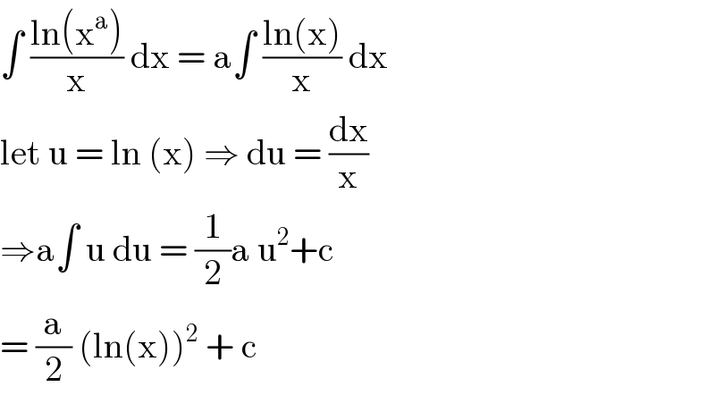 ∫ ((ln(x^a ))/x) dx = a∫ ((ln(x))/x) dx  let u = ln (x) ⇒ du = (dx/x)  ⇒a∫ u du = (1/2)a u^2 +c   = (a/2) (ln(x))^2  + c   