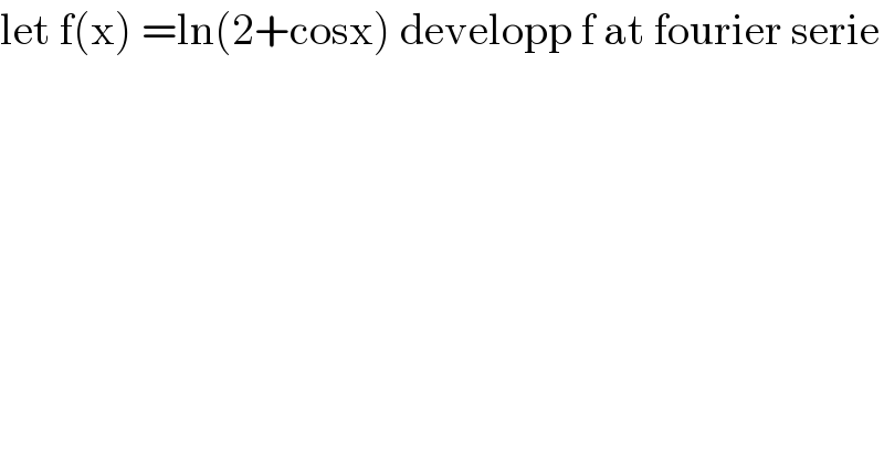 let f(x) =ln(2+cosx) developp f at fourier serie  