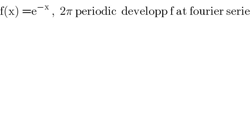 f(x) =e^(−x)  ,  2π periodic  developp f at fourier serie  