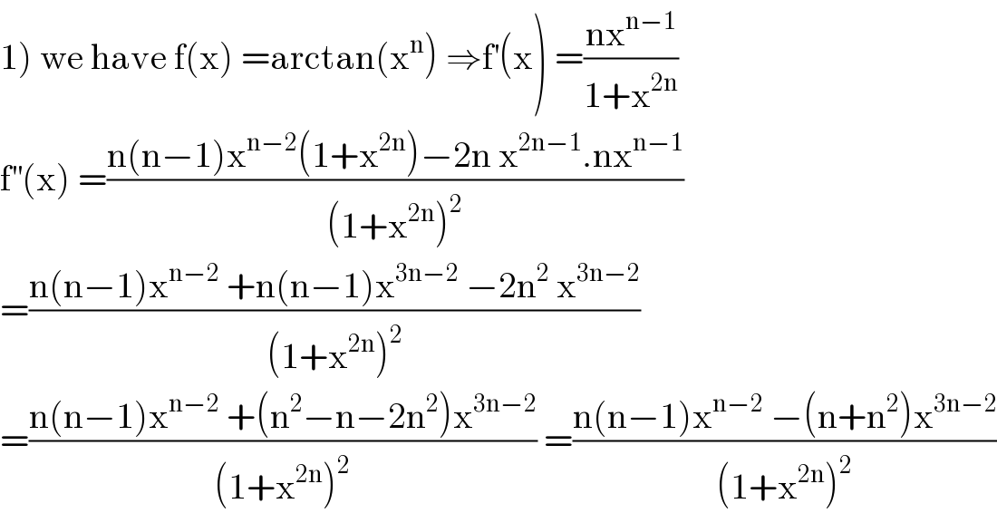 1) we have f(x) =arctan(x^n ) ⇒f^′ (x) =((nx^(n−1) )/(1+x^(2n) ))  f^(′′) (x) =((n(n−1)x^(n−2) (1+x^(2n) )−2n x^(2n−1) .nx^(n−1) )/((1+x^(2n) )^2 ))  =((n(n−1)x^(n−2)  +n(n−1)x^(3n−2)  −2n^2  x^(3n−2) )/((1+x^(2n) )^2 ))  =((n(n−1)x^(n−2)  +(n^2 −n−2n^2 )x^(3n−2) )/((1+x^(2n) )^2 )) =((n(n−1)x^(n−2)  −(n+n^2 )x^(3n−2) )/((1+x^(2n) )^2 ))  
