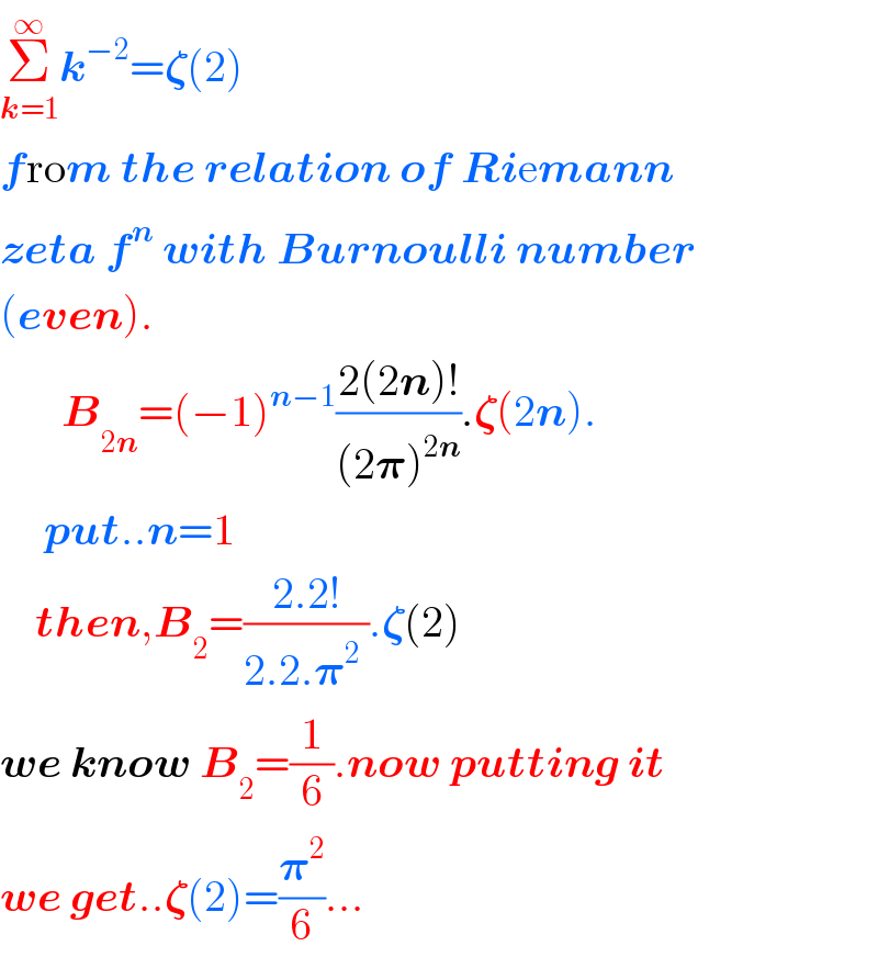 Σ_(k=1) ^∞ k^(−2) =𝛇(2)  from the relation of Riemann  zeta f^n  with Burnoulli number  (even).         B_(2n) =(−1)^(n−1) ((2(2n)!)/((2𝛑)^(2n) )).𝛇(2n).       put..n=1      then,B_2 =((2.2!)/(2.2.𝛑^2  )).𝛇(2)  we know B_2 =(1/6).now putting it  we get..𝛇(2)=(𝛑^2 /6)...  