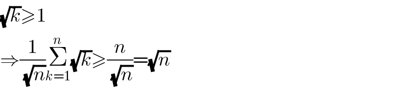 (√k)≥1  ⇒(1/(√n))Σ_(k=1) ^n (√k)≥(n/(√n))=(√n)  