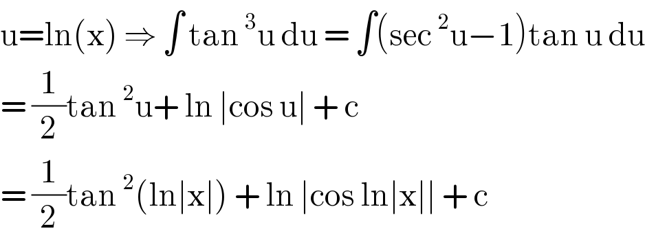 u=ln(x) ⇒ ∫ tan^3 u du = ∫(sec^2 u−1)tan u du  = (1/2)tan^2 u+ ln ∣cos u∣ + c  = (1/2)tan^2 (ln∣x∣) + ln ∣cos ln∣x∣∣ + c  