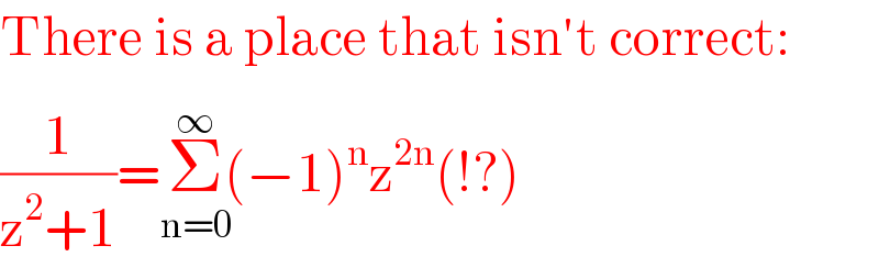 There is a place that isn′t correct:  (1/(z^2 +1))=Σ_(n=0) ^(∞) (−1)^n z^(2n) (!?)  