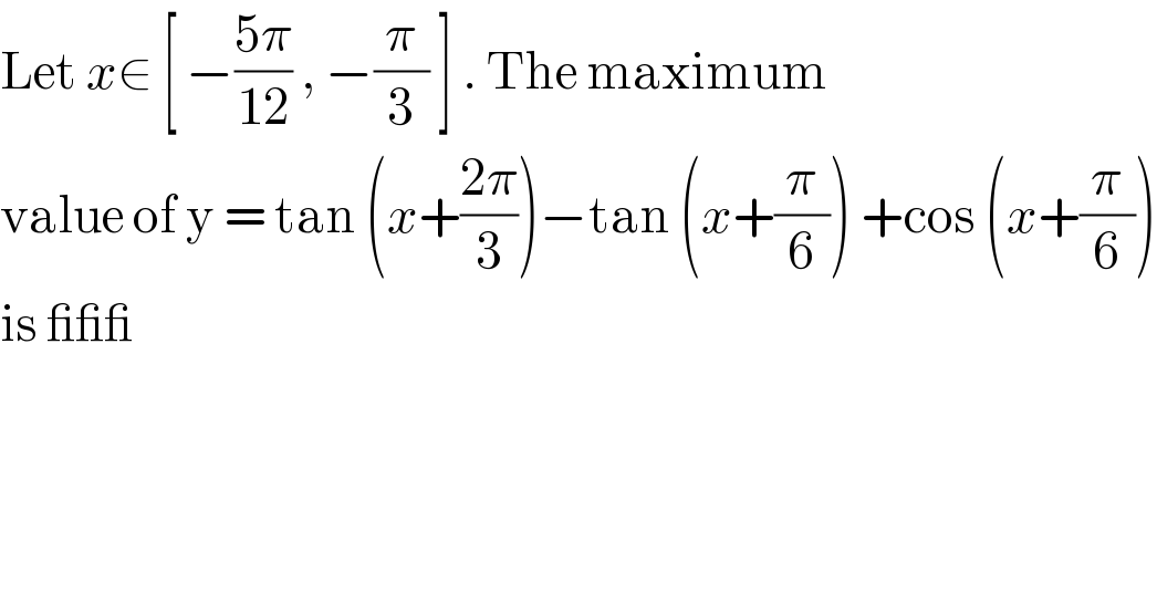 Let x∈ [ −((5π)/(12)) , −(π/3) ] . The maximum   value of y = tan (x+((2π)/3))−tan (x+(π/6)) +cos (x+(π/6))  is ___  